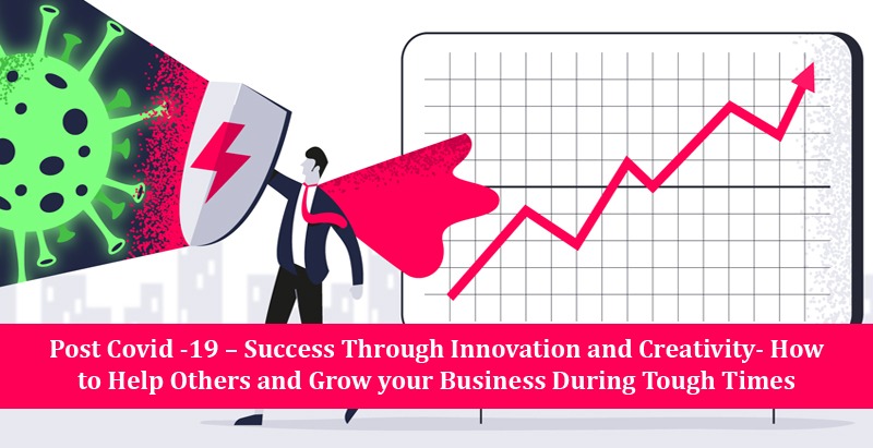 Post Covid -19 – Success Through Innovation and Creativity- How to Help Others and Grow your Business During Tough Times Post Covid -19 – Success Through Innovation and Creativity- How to Help Others and Grow your Business During Tough Times
