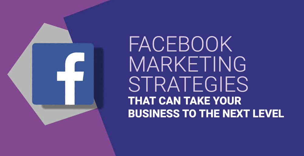 Facebook Marketing Strategies that can take Your Business to the Next Level Facebook Marketing Strategies that can take Your Business to the Next Level