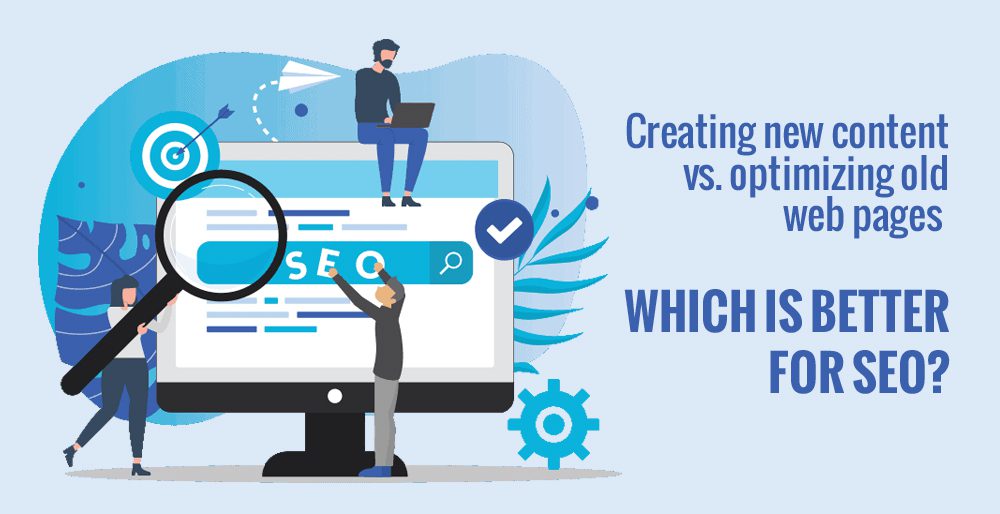 Creating new content vs. optimizing old web pages: Which is better for SEO?