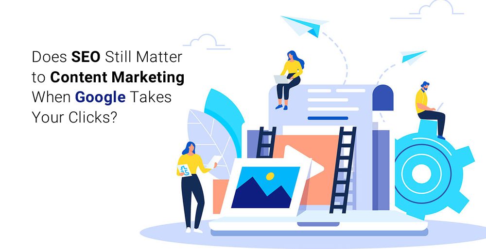 Does SEO Still Matter to Content Marketing When Google Takes Your Clicks? Does SEO Still Matter to Content Marketing When Google Takes Your Clicks?