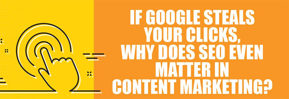 HOW SEO Still Matter to Content Marketing When Google Takes Your Clicks? HOW SEO Still Matter to Content Marketing When Google Takes Your Clicks?