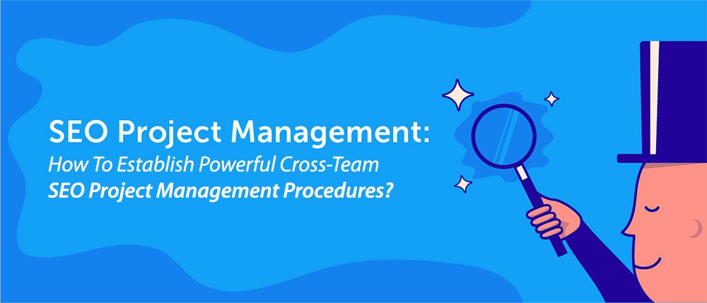 How To Establish Powerful Cross-Team SEO Project Management Procedures? How To Establish Powerful Cross-Team SEO Project Management Procedures?