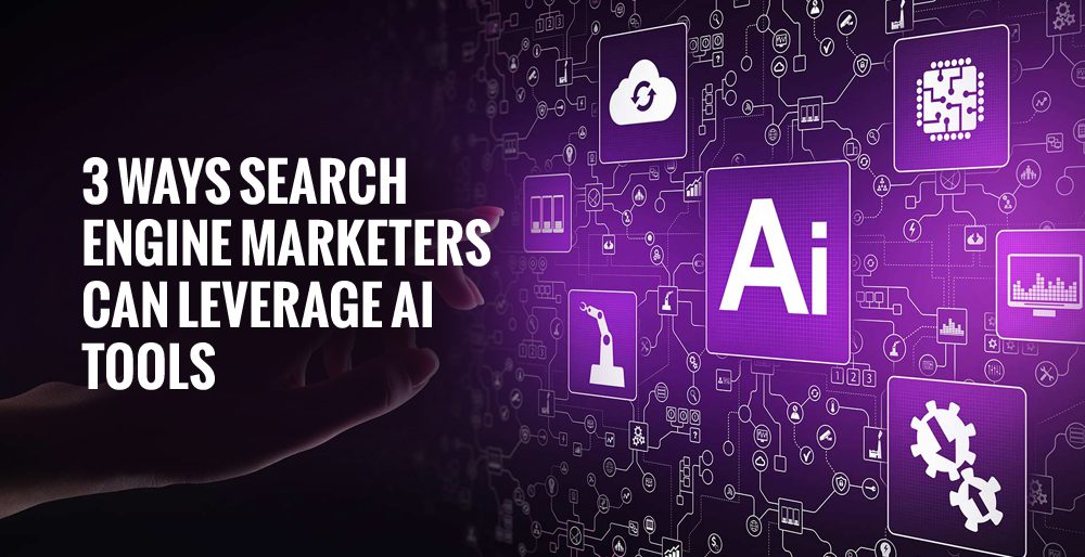3 Ways Search Engine Marketers Can Leverage AI Tools 3 Ways Search Engine Marketers Can Leverage AI Tools