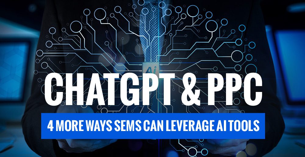 ChatGPT & PPC: 4 More Ways SEMs Can Leverage AI Tools