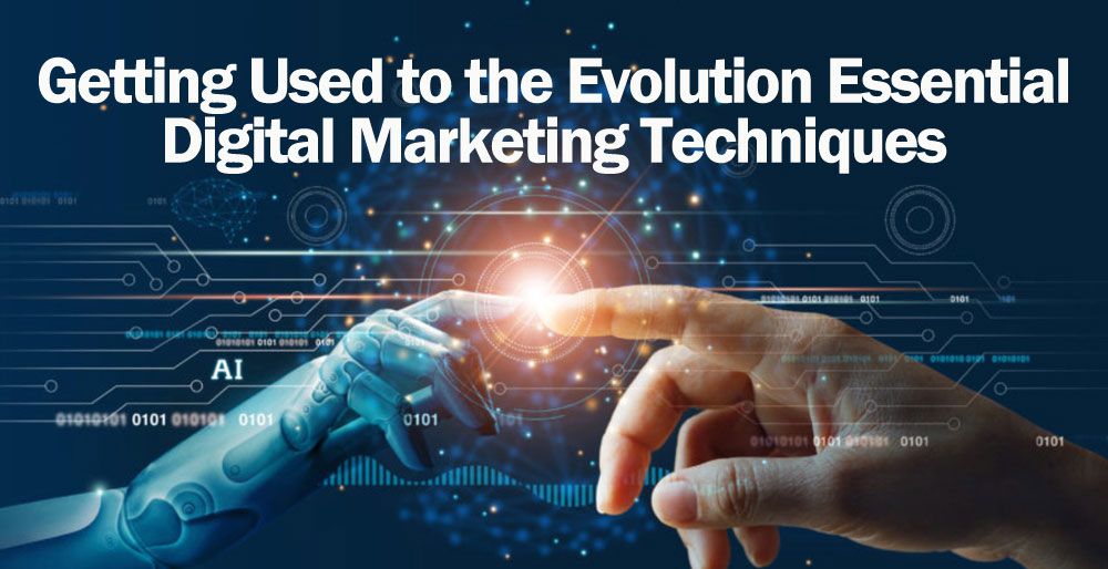 Getting Used to the Evolution Essential Digital Marketing Techniques Getting Used to the Evolution Essential Digital Marketing Techniques